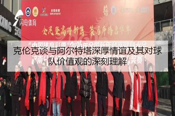 克伦克谈与阿尔特塔深厚情谊及其对球队价值观的深刻理解 | 1xBETAPP